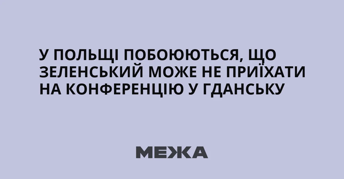 Побоювання в Польщі, що Зеленський може не приїхати на конференцію в Гданську